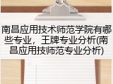 南昌应用技术师范学院有哪些专业，王牌专业分析(南昌应用技师范专业分析)