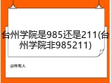 台州学院是985还是211(台州学院非985211)
