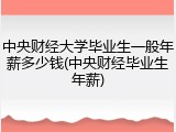 中央财经大学毕业生一般年薪多少钱(中央财经毕业生年薪)
