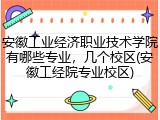 安徽工业经济职业技术学院有哪些专业，几个校区(安徽工经院专业校区)