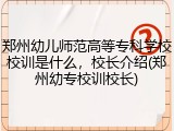 郑州幼儿师范高等专科学校校训是什么，校长介绍(郑州幼专校训校长)
