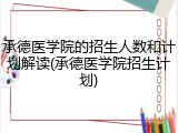 承德医学院的招生人数和计划解读(承德医学院招生计划)