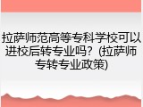 拉萨师范高等专科学校可以进校后转专业吗？(拉萨师专转专业政策)