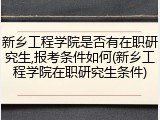 新乡工程学院是否有在职研究生,报考条件如何(新乡工程学院在职研究生条件)