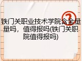 铁门关职业技术学院含金量量吗，值得报吗(铁门关职院值得报吗)
