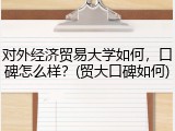对外经济贸易大学如何，口碑怎么样？(贸大口碑如何)