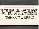 河南科技职业大学的口碑如何，现在怎么样了(河南科技职业大学口碑现状)
