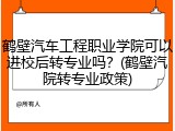鹤壁汽车工程职业学院可以进校后转专业吗？(鹤壁汽院转专业政策)