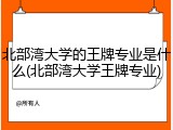北部湾大学的王牌专业是什么(北部湾大学王牌专业)