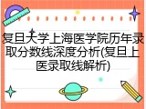 复旦大学上海医学院历年录取分数线深度分析(复旦上医录取线解析)