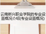 云南新兴职业学院的专业设置概况介绍(专业设置概况)