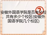 安徽外国语学院是否有分校，共有多少个校区(安徽外国语学院几个校区)
