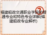 福建船政交通职业学院的普通专业和特色专业详解(福建船政专业解析)