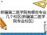 新疆第二医学院有哪些专业，几个校区(新疆第二医学院专业校区)