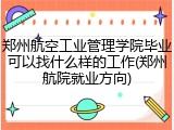 郑州航空工业管理学院毕业可以找什么样的工作(郑州航院就业方向)