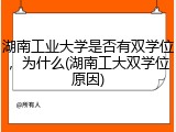 湖南工业大学是否有双学位，为什么(湖南工大双学位原因)