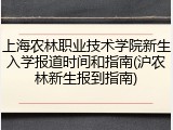 上海农林职业技术学院新生入学报道时间和指南(沪农林新生报到指南)