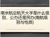 南京航空航天大学是什么级别，公办还是民办(南航级别与性质)