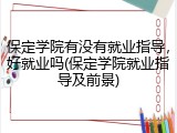 保定学院有没有就业指导，好就业吗(保定学院就业指导及前景)