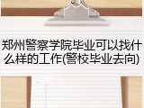 郑州警察学院毕业可以找什么样的工作(警校毕业去向)