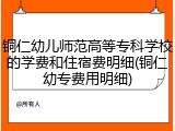 铜仁幼儿师范高等专科学校的学费和住宿费明细(铜仁幼专费用明细)