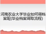 河南农业大学毕业如何调档案呢(毕业档案调取流程)