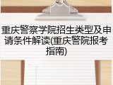 重庆警察学院招生类型及申请条件解读(重庆警院报考指南)