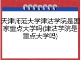 天津师范大学津沽学院是国家重点大学吗(津沽学院是重点大学吗)