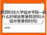 陕西科技大学镐京学院一般什么时候放寒暑假(陕科大镐京寒暑假时间)