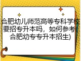 合肥幼儿师范高等专科学校要招专升本吗，如何参考(合肥幼专专升本招生)