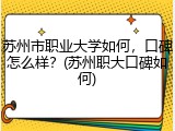 苏州市职业大学如何，口碑怎么样？(苏州职大口碑如何)