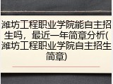 潍坊工程职业学院能自主招生吗，最近一年简章分析(潍坊工程职业学院自主招生简章)