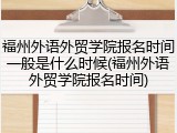 福州外语外贸学院报名时间一般是什么时候(福州外语外贸学院报名时间)