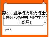 德宏职业学院有没有院士，大概多少(德宏职业学院院士数量)