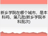 新乡学院在哪个城市，是本科吗，第几批(新乡学院本科批次)