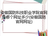 安徽国防科技职业学院官网是哪个网址多少(安徽国防官网网址)
