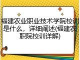 福建农业职业技术学院校训是什么，详细阐述(福建农职院校训详解)