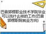 巴音郭楞职业技术学院毕业可以找什么样的工作(巴音郭楞职院就业方向)