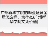 广州新华学院的毕业证含金量怎么样，为什么(广州新华学院文凭价值)