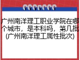 广州南洋理工职业学院在哪个城市，是本科吗，第几批(广州南洋理工属性批次)