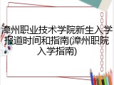 漳州职业技术学院新生入学报道时间和指南(漳州职院入学指南)