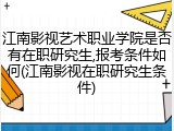 江南影视艺术职业学院是否有在职研究生,报考条件如何(江南影视在职研究生条件)