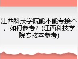 江西科技学院能不能专接本，如何参考？(江西科技学院专接本参考)