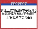 浙江工贸职业技术学院开设有哪些奖学和助学金(浙江工贸奖助学金项目)