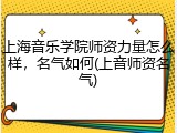 上海音乐学院师资力量怎么样，名气如何(上音师资名气)