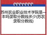 苏州农业职业技术学院是一本吗录取分数线多少(苏农录取分数线)