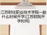 江苏财经职业技术学院一般什么时候开学(江苏财院开学时间)