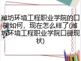 潍坊环境工程职业学院的口碑如何，现在怎么样了(潍坊环境工程职业学院口碑现状)