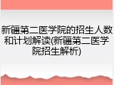 新疆第二医学院的招生人数和计划解读(新疆第二医学院招生解析)