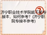 济宁职业技术学院能不能专接本，如何参考？(济宁职院专接本参考)
